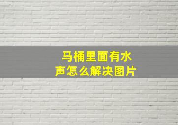 马桶里面有水声怎么解决图片