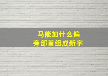 马能加什么偏旁部首组成新字