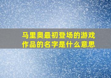 马里奥最初登场的游戏作品的名字是什么意思