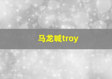 马龙喊troy