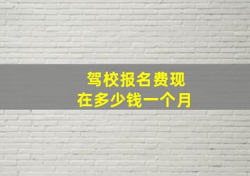 驾校报名费现在多少钱一个月