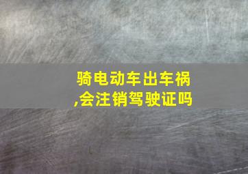 骑电动车出车祸,会注销驾驶证吗