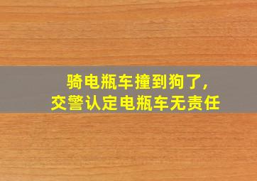 骑电瓶车撞到狗了,交警认定电瓶车无责任