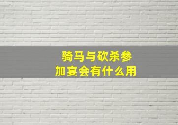 骑马与砍杀参加宴会有什么用