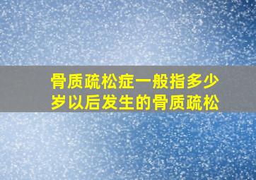 骨质疏松症一般指多少岁以后发生的骨质疏松