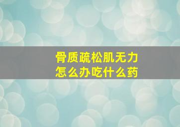 骨质疏松肌无力怎么办吃什么药