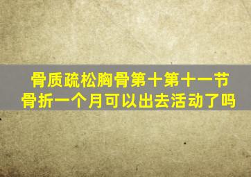 骨质疏松胸骨第十第十一节骨折一个月可以出去活动了吗