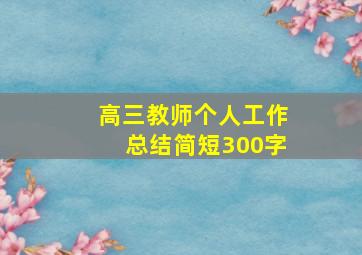 高三教师个人工作总结简短300字