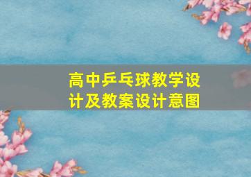 高中乒乓球教学设计及教案设计意图