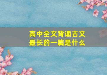 高中全文背诵古文最长的一篇是什么