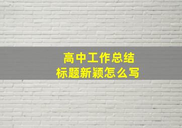 高中工作总结标题新颖怎么写