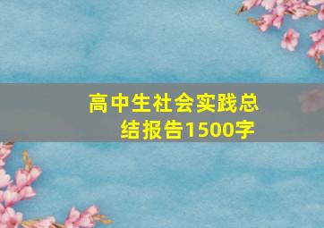 高中生社会实践总结报告1500字