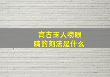 高古玉人物眼睛的刻法是什么