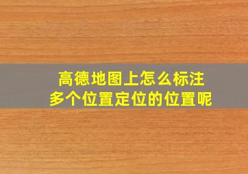 高德地图上怎么标注多个位置定位的位置呢