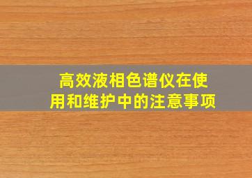 高效液相色谱仪在使用和维护中的注意事项