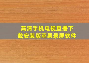 高清手机电视直播下载安装版苹果录屏软件