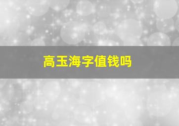 高玉海字值钱吗