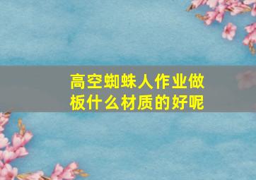 高空蜘蛛人作业做板什么材质的好呢