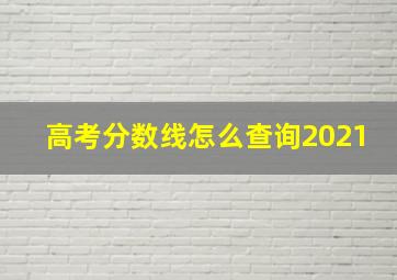 高考分数线怎么查询2021