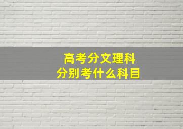 高考分文理科分别考什么科目