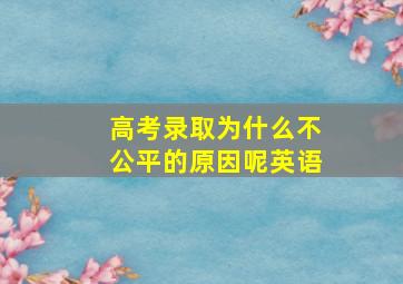 高考录取为什么不公平的原因呢英语