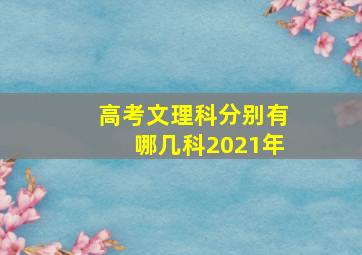 高考文理科分别有哪几科2021年