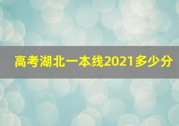 高考湖北一本线2021多少分