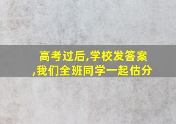 高考过后,学校发答案,我们全班同学一起估分