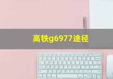 高铁g6977途径