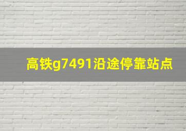 高铁g7491沿途停靠站点