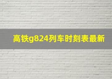 高铁g824列车时刻表最新