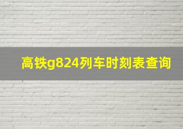 高铁g824列车时刻表查询