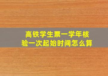 高铁学生票一学年核验一次起始时间怎么算