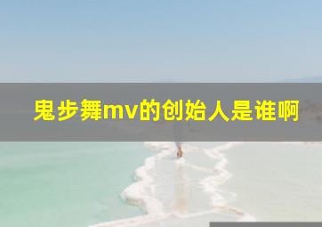 鬼步舞mv的创始人是谁啊