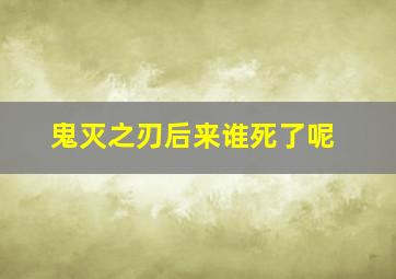 鬼灭之刃后来谁死了呢