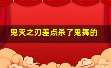 鬼灭之刃差点杀了鬼舞的