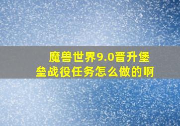 魔兽世界9.0晋升堡垒战役任务怎么做的啊