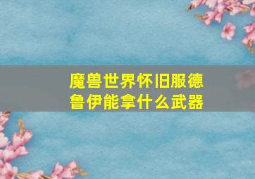 魔兽世界怀旧服德鲁伊能拿什么武器