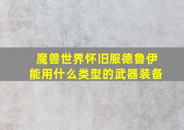 魔兽世界怀旧服德鲁伊能用什么类型的武器装备