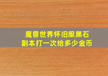 魔兽世界怀旧服黑石副本打一次给多少金币