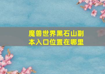 魔兽世界黑石山副本入口位置在哪里