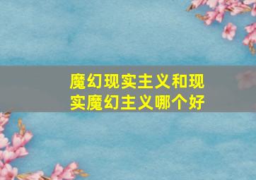 魔幻现实主义和现实魔幻主义哪个好