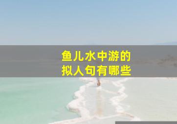 鱼儿水中游的拟人句有哪些