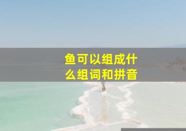 鱼可以组成什么组词和拼音