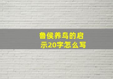 鲁侯养鸟的启示20字怎么写