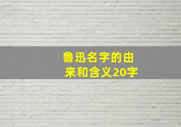 鲁迅名字的由来和含义20字