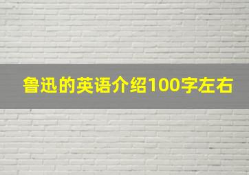 鲁迅的英语介绍100字左右