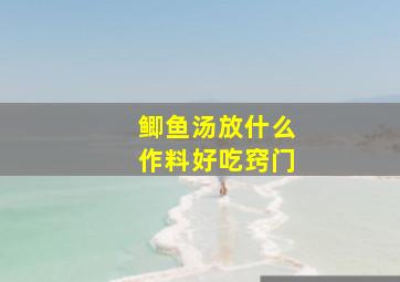 鲫鱼汤放什么作料好吃窍门