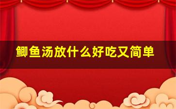 鲫鱼汤放什么好吃又简单