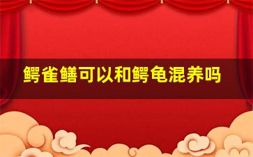 鳄雀鳝可以和鳄龟混养吗